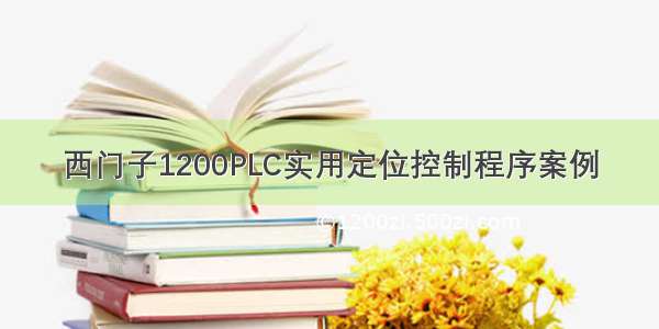 西门子1200PLC实用定位控制程序案例