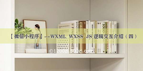 【微信小程序】--WXML  WXSS  JS 逻辑交互介绍（四）