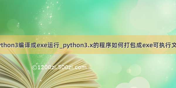 python3编译成exe运行_python3.x的程序如何打包成exe可执行文件