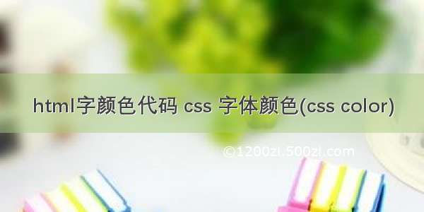 html字颜色代码 css 字体颜色(css color)