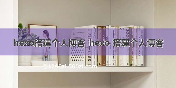 hexo搭建个人博客_hexo 搭建个人博客