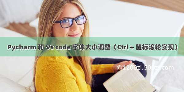 Pycharm 和 Vs code 字体大小调整（Ctrl + 鼠标滚轮实现）