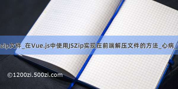 vue前台导出zip文件_在Vue.js中使用JSZip实现在前端解压文件的方法_心病_前端开发者...