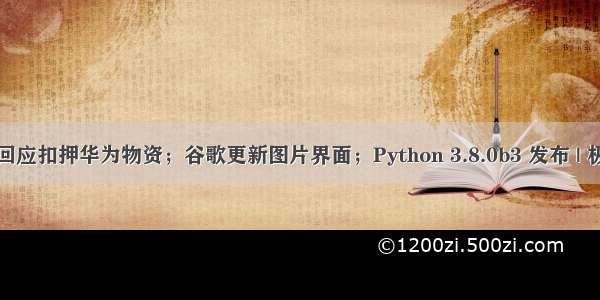 伟创力回应扣押华为物资；谷歌更新图片界面；Python 3.8.0b3 发布 | 极客头条