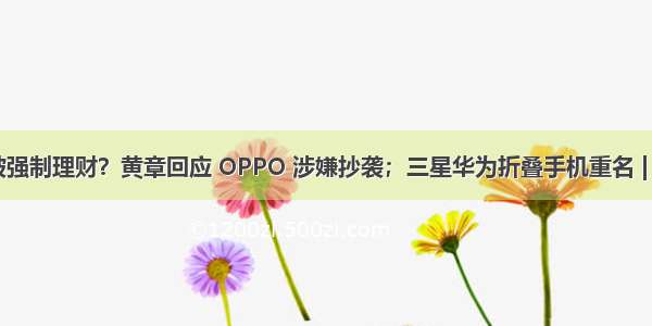 ofo 押金被强制理财？黄章回应 OPPO 涉嫌抄袭；三星华为折叠手机重名 | 极客头条...