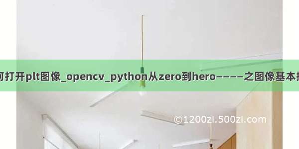 vc如何打开plt图像_opencv_python从zero到hero————之图像基本操作01