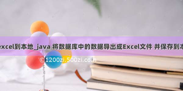 java生成excel到本地_java 将数据库中的数据导出成Excel文件 并保存到本地 将文件