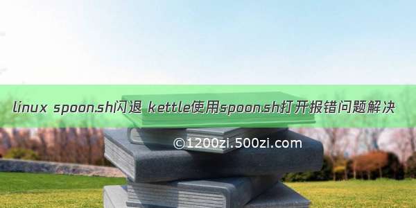 linux spoon.sh闪退 kettle使用spoon.sh打开报错问题解决