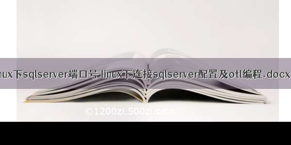 linux下sqlserver端口号 linux下连接sqlserver配置及otl编程.docx