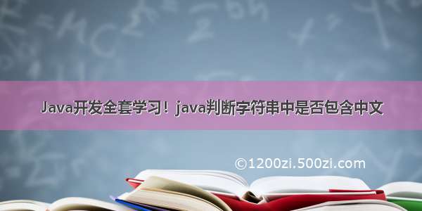 Java开发全套学习！java判断字符串中是否包含中文