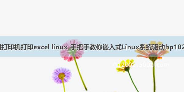 java调用打印机打印excel linux_手把手教你嵌入式Linux系统驱动hp1020打印机