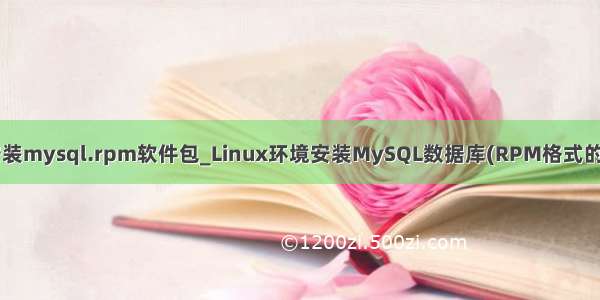 linux安装mysql.rpm软件包_Linux环境安装MySQL数据库(RPM格式的软件包)