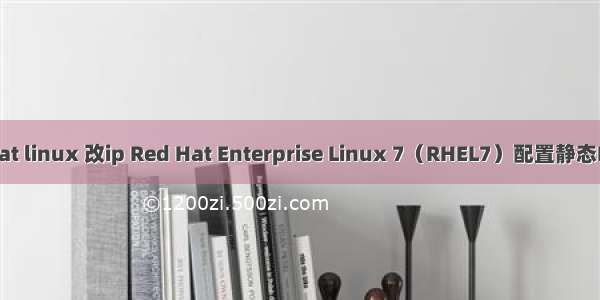 red hat linux 改ip Red Hat Enterprise Linux 7（RHEL7）配置静态IP地址