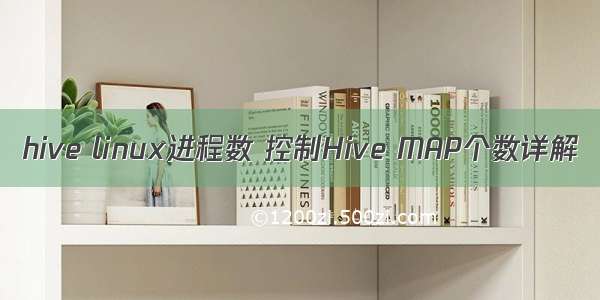 hive linux进程数 控制Hive MAP个数详解