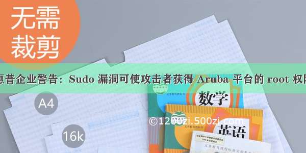 惠普企业警告：Sudo 漏洞可使攻击者获得 Aruba 平台的 root 权限