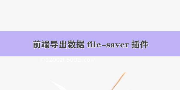 前端导出数据 file-saver 插件