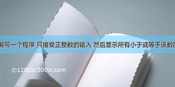 1207编写一个程序 只接受正整数的输入 然后显示所有小于或等于该数的素数。