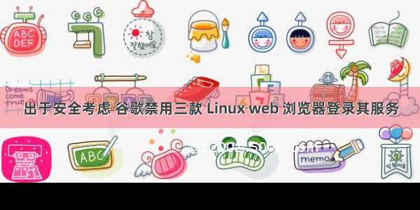 出于安全考虑 谷歌禁用三款 Linux web 浏览器登录其服务