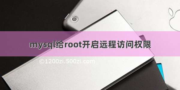 mysql给root开启远程访问权限