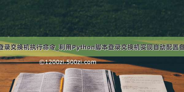 python登录交换机执行命令_利用Python脚本登录交换机实现自动配置备份的方法