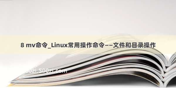 8 mv命令_Linux常用操作命令——文件和目录操作