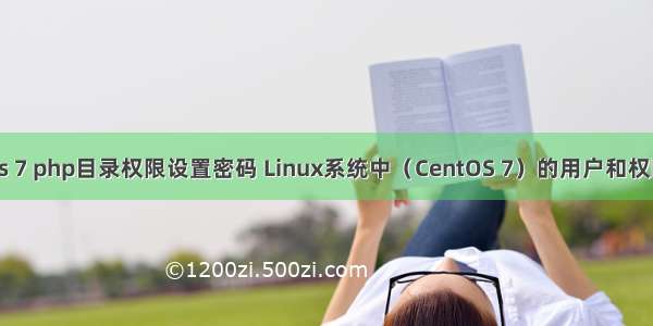 centos 7 php目录权限设置密码 Linux系统中（CentOS 7）的用户和权限管理