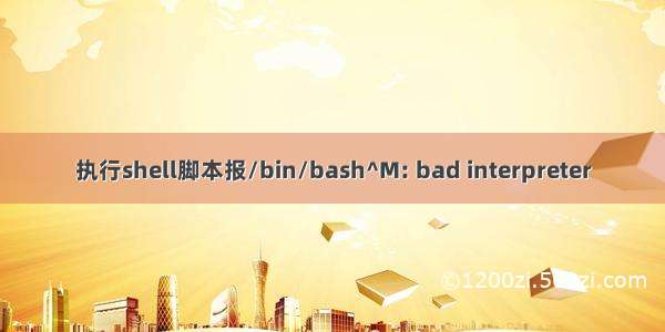 执行shell脚本报/bin/bash^M: bad interpreter
