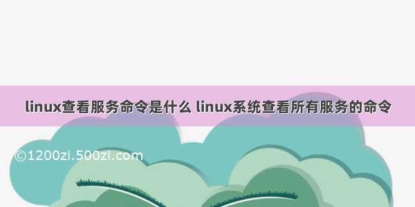 linux查看服务命令是什么 linux系统查看所有服务的命令