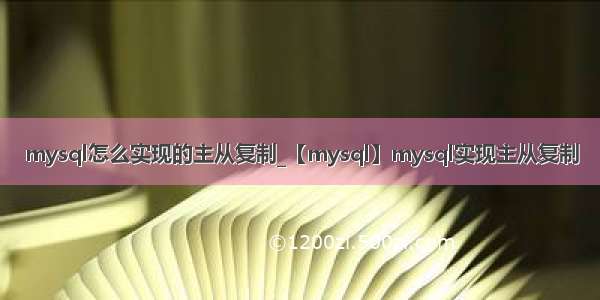 mysql怎么实现的主从复制_【mysql】mysql实现主从复制