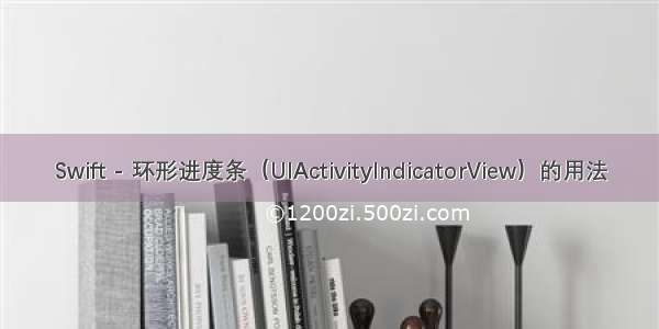 Swift - 环形进度条（UIActivityIndicatorView）的用法