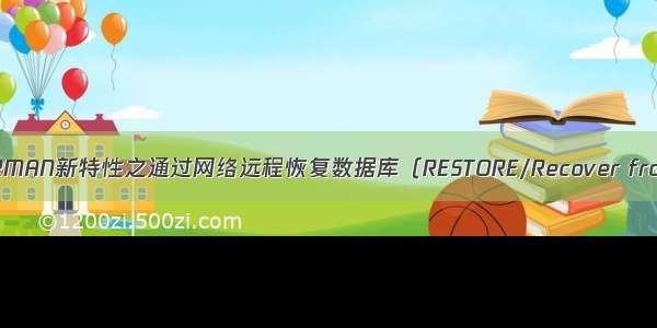 【12c】12c RMAN新特性之通过网络远程恢复数据库（RESTORE/Recover from Service）