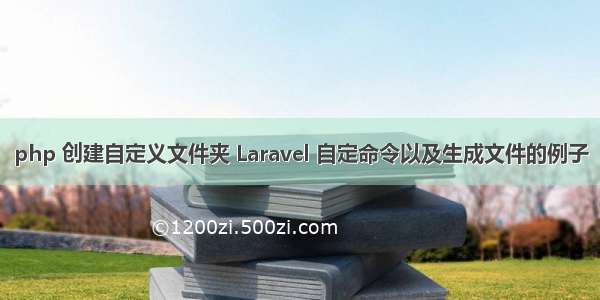 php 创建自定义文件夹 Laravel 自定命令以及生成文件的例子