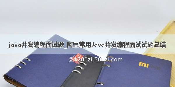 java并发编程面试题_阿里常用Java并发编程面试试题总结