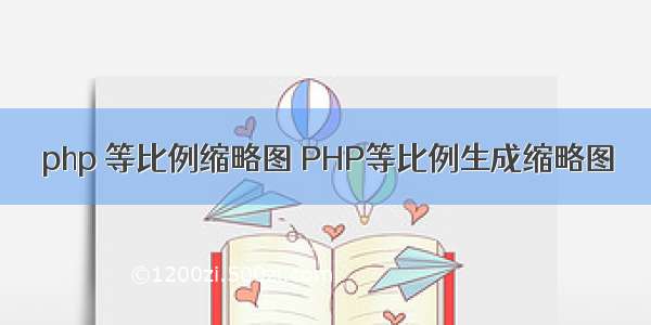 php 等比例缩略图 PHP等比例生成缩略图