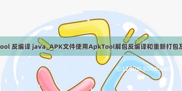 apktool 反编译 java_APK文件使用ApkTool解包反编译和重新打包及签名