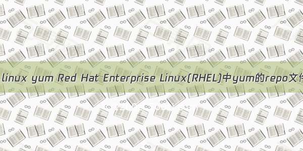 red hat linux yum Red Hat Enterprise Linux(RHEL)中yum的repo文件详解