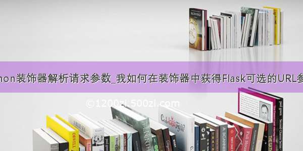 python装饰器解析请求参数_我如何在装饰器中获得Flask可选的URL参数？