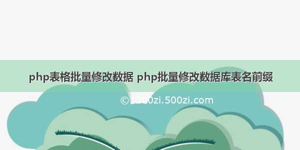 php表格批量修改数据 php批量修改数据库表名前缀