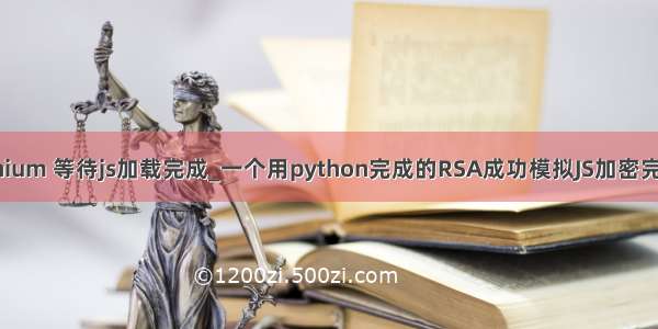 python selenium 等待js加载完成_一个用python完成的RSA成功模拟JS加密完成自动登录...