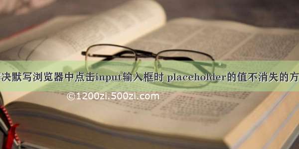 解决默写浏览器中点击input输入框时 placeholder的值不消失的方法