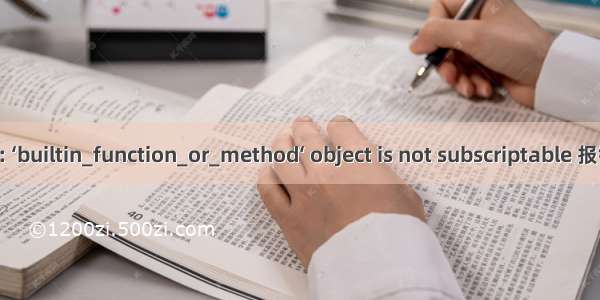 TypeError: ‘builtin_function_or_method‘ object is not subscriptable 报错解决方法