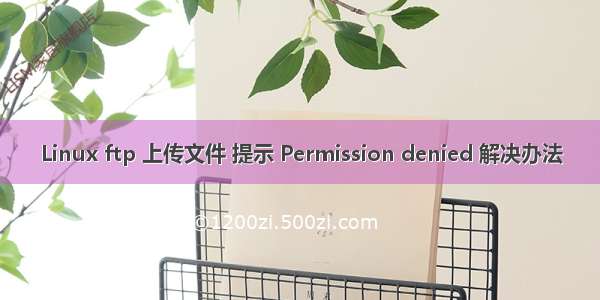 Linux ftp 上传文件 提示 Permission denied 解决办法