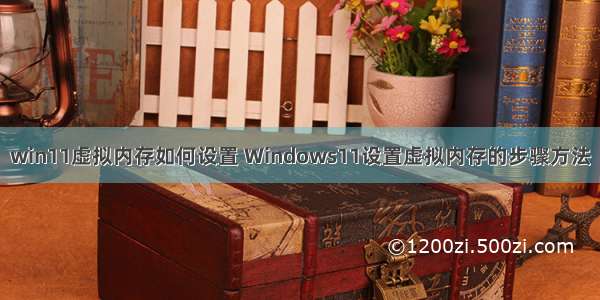 win11虚拟内存如何设置 Windows11设置虚拟内存的步骤方法