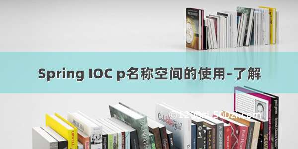 Spring IOC p名称空间的使用-了解