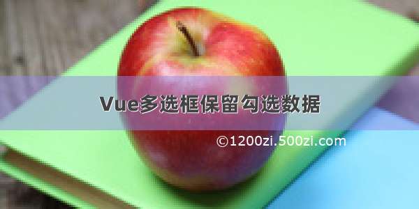 Vue多选框保留勾选数据