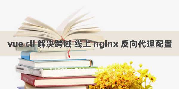 vue cli 解决跨域 线上 nginx 反向代理配置