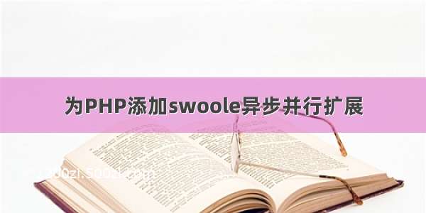 为PHP添加swoole异步并行扩展