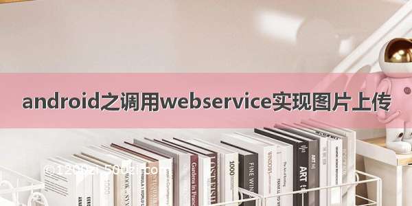 android之调用webservice实现图片上传