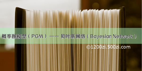 概率图模型（PGM） —— 贝叶斯网络（Bayesian Network）