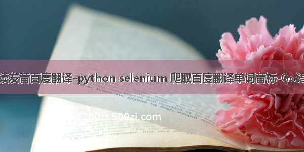 python怎么读发音百度翻译-python selenium 爬取百度翻译单词音标-Go语言中文社区...